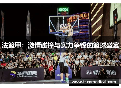 法篮甲:激情碰撞与实力争锋的篮球盛宴 法篮甲:激情碰撞与实力争锋的篮球盛宴