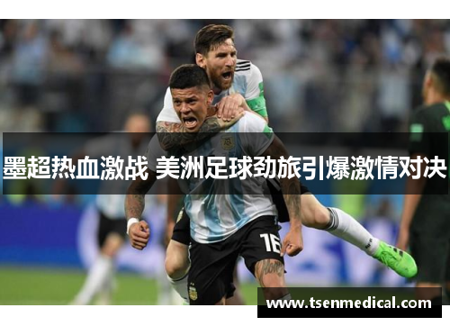 墨超热血激战 美洲足球劲旅引爆激情对决 墨超热血激战 美洲足球劲旅引爆激情对决