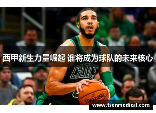 西甲新生力量崛起 谁将成为球队的未来核心 西甲新生力量崛起 谁将成为球队的未来核心