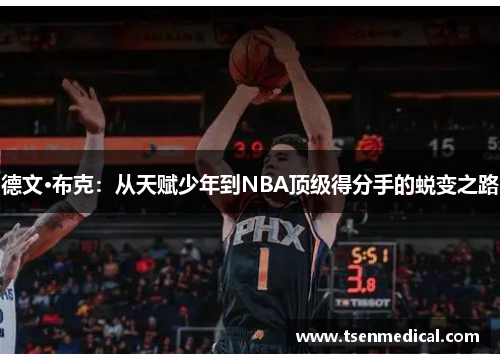 德文·布克:从天赋少年到NBA顶级得分手的蜕变之路 德文·布克:从天赋少年到NBA顶级得分手的蜕变之路