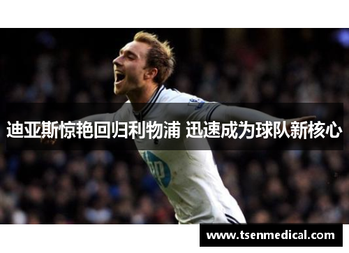 迪亚斯惊艳回归利物浦 迅速成为球队新核心 迪亚斯惊艳回归利物浦 迅速成为球队新核心