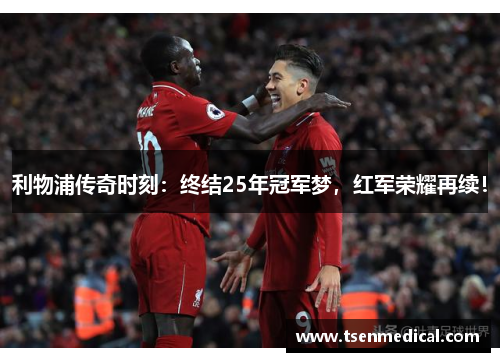 利物浦传奇时刻:终结25年冠军梦,红军荣耀再续! 利物浦传奇时刻:终结25年冠军梦,红军荣耀再续!