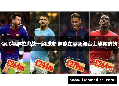 曼联与维拉激战一触即发 谁能在英超舞台上笑傲群雄 曼联与维拉激战一触即发 谁能在英超舞台上笑傲群雄