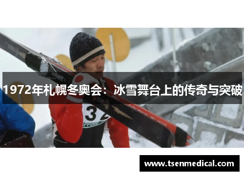 1972年札幌冬奥会:冰雪舞台上的传奇与突破 1972年札幌冬奥会:冰雪舞台上的传奇与突破